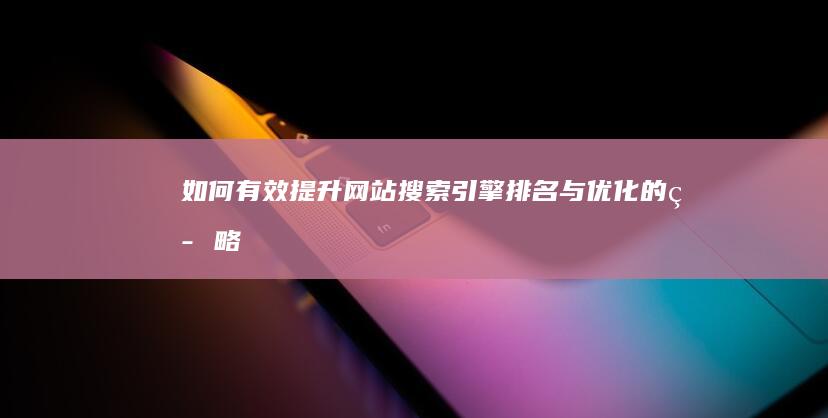 如何有效提升网站搜索引擎排名与优化的策略