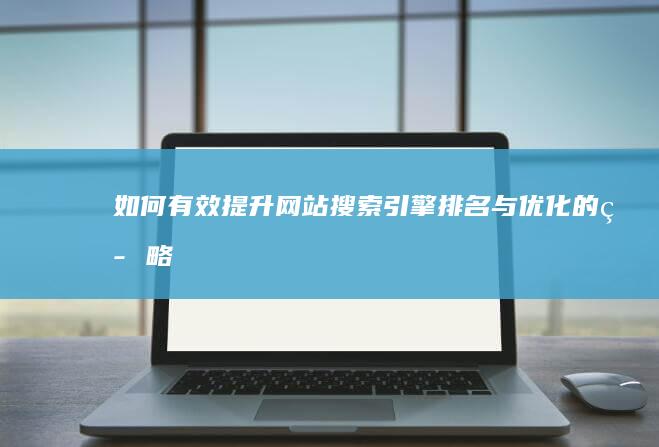 如何有效提升网站搜索引擎排名与优化的策略